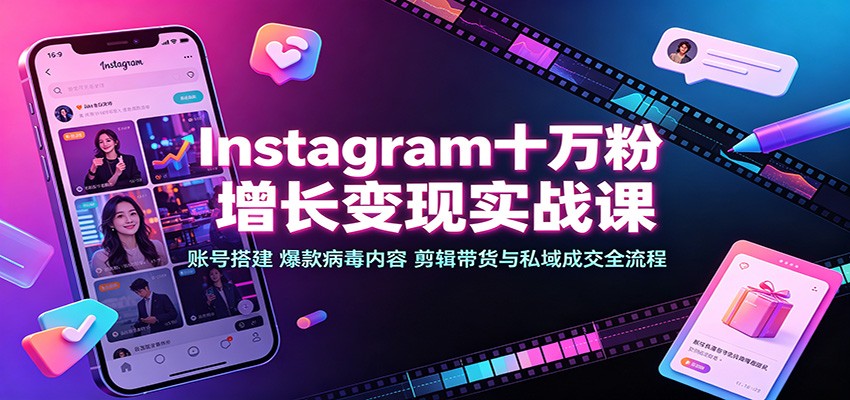 Instagram十万粉增长变现实战课：账号搭建、爆款病毒内容、剪辑带货与私域成交全流程-知识星球