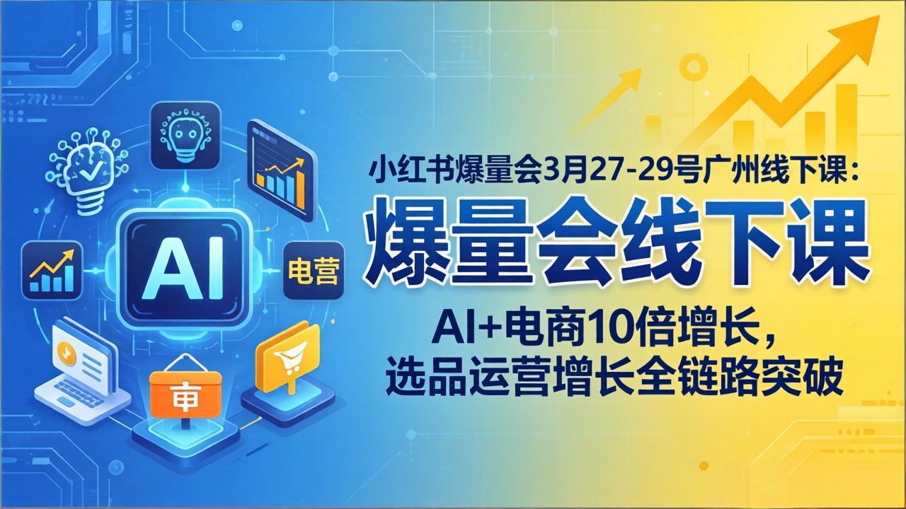 小红书爆量会3月27-29号广州线下课：AI+电商10倍增长，选品运营增长全链路突破-知识星球