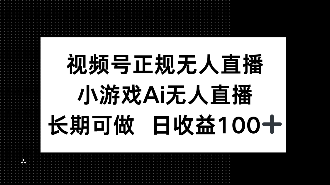 视频号正规无人直播，小游戏AI无人直播，长期可做，日收益100+-知识星球
