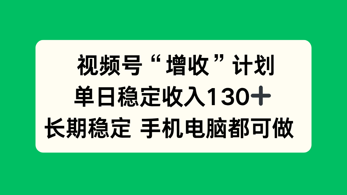 视频号“增收”计划，单日稳定收入130十，长期稳定 手机电脑都可做！-知识星球