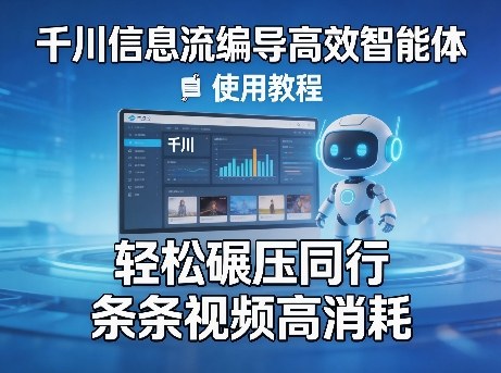 千川信息流编导高效智能体+使用教程，轻松碾压同行，实现条条视频高消耗-知识星球