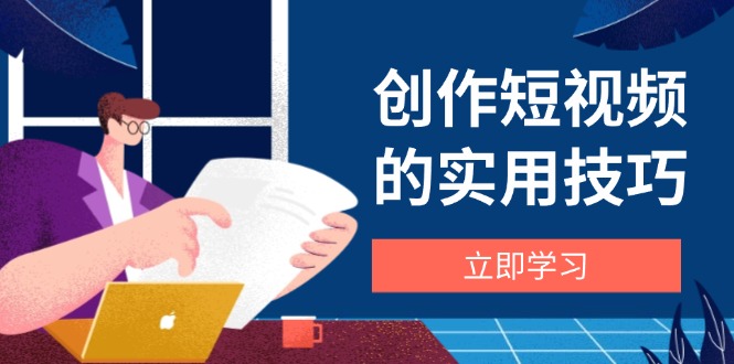 创作短视频的实用技巧，剪辑、设备、构图、文案一站式学习攻略-知识星球