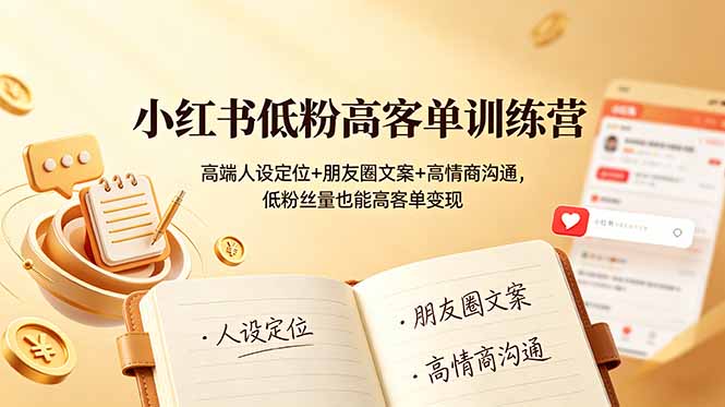 小红书低粉高客单训练营：高端人设定位+朋友圈文案+高情商沟通，低粉丝量也能高客单变现-知识星球