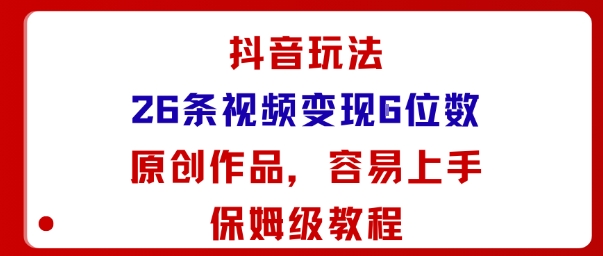 抖音玩法26条视频变现5位数，原创作品，小白可容易上手保姆级教程-知识星球