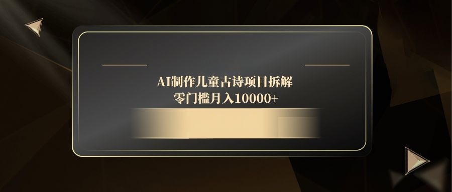 AI制作儿童古诗项目拆解，零门槛月入10000+-知识星球