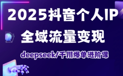 2025抖音个人IP全域流量变现进阶课，deepseek千川爆单进阶课-知识星球