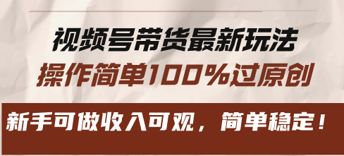 视频号带货最新玩法，操作简单100%过原创，新手可做收入可观，简单稳定！-小禾网创