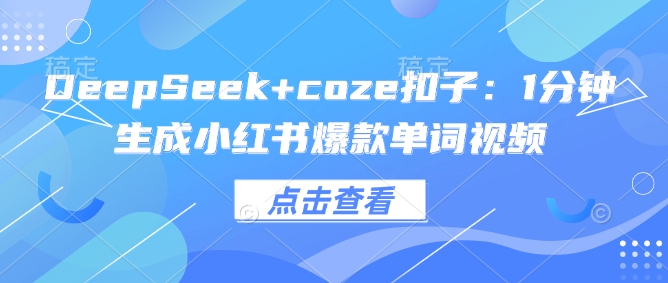 DeepSeek+coze扣子：1分钟生成小红书爆款单词视频-小禾网创