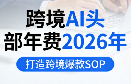跨境AI头部年费2026年,打造跨境爆款SOP(更新3月)-知识星球