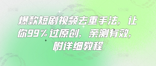 爆款短剧视频去重手法，让你99%过原创，亲测有效，附详细教程-小禾网创