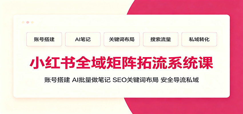 小红书全域矩阵拓流系统课：账号搭建、AI批量做笔记，SEO关键词布局、安全导流私域-知识星球