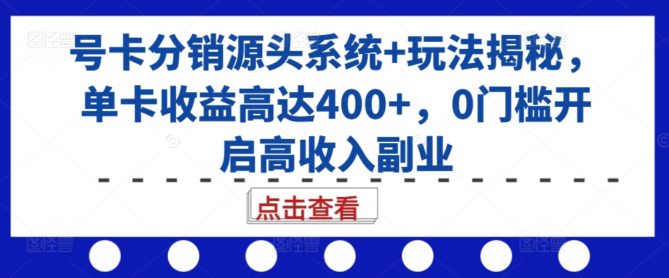 号卡分销源头系统+玩法揭秘，单卡收益高达400+，0门槛开启高收入副业-小禾网创