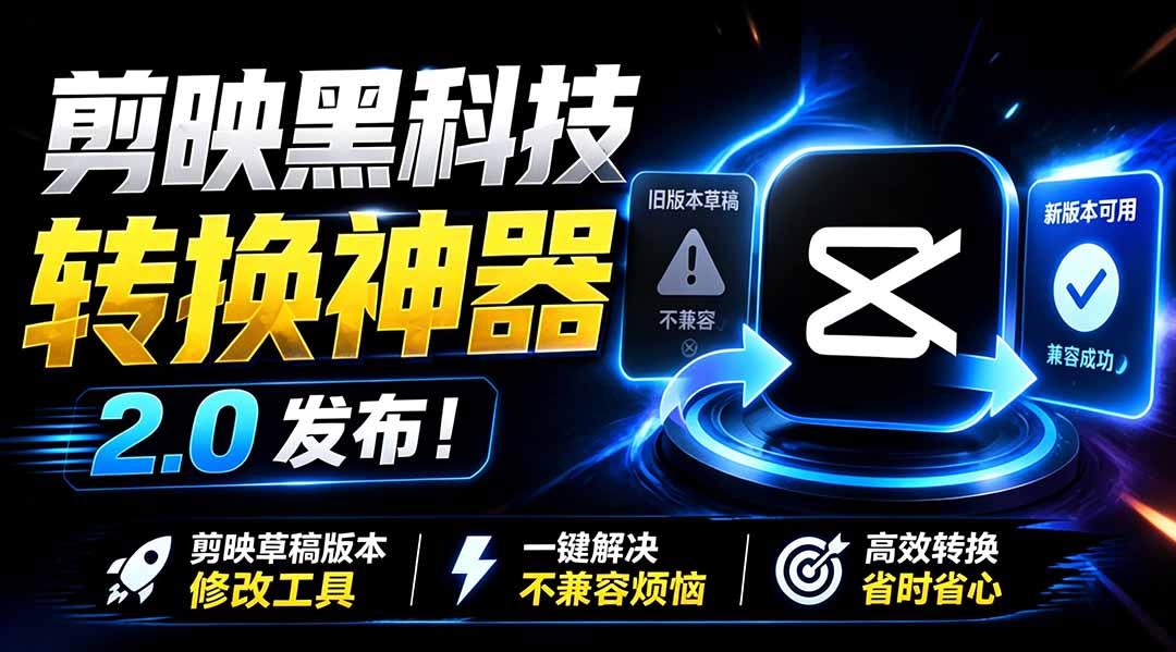最新剪映黑科技转换神器 2.0 发布！剪映草稿版本修改工具 ，一键解决剪映草稿不兼容烦恼，完全免费-知识星球