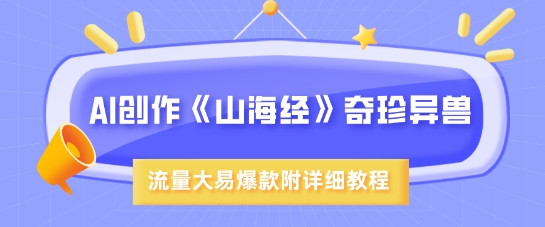 AI创作《山海经》奇珍异兽，超现实画风，流量大易爆款，附详细教程-小禾网创