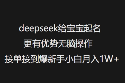 deepseek给宝宝起名更有优势无脑操作接单接到爆新手小白月入1W+-小禾网创