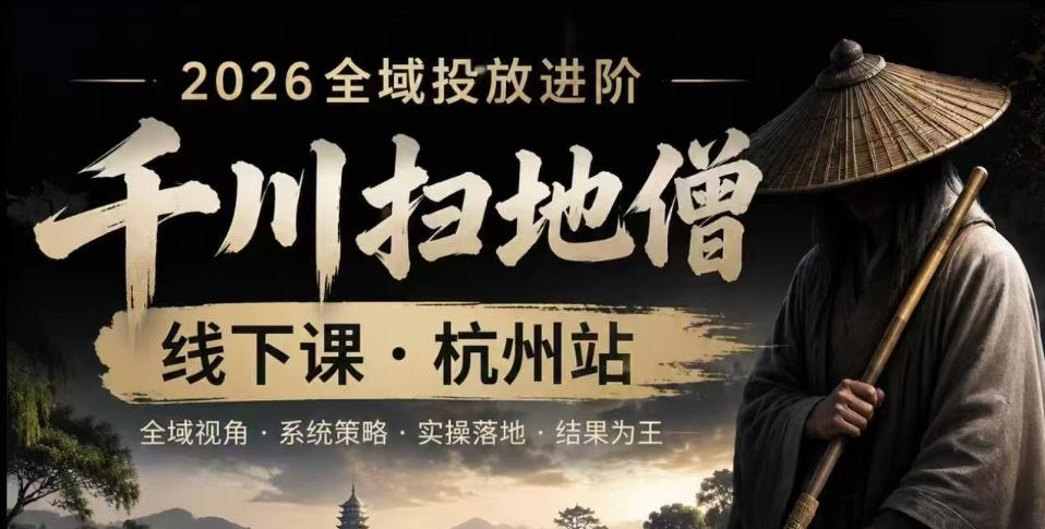 千川扫地僧2026抖音全域投放进阶课，少走弯路·快速起量·掌控增长，6月12-14号杭州线下课(更新)-知识星球