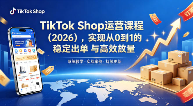 TikTok Shop运营课程(2026)，实现从0到1的稳定出单与高效放量-知识星球