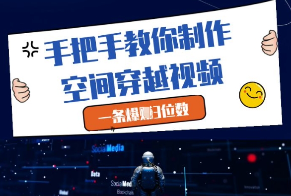 手把手教你制作空间穿越视频，一条爆挣3位数-知识星球