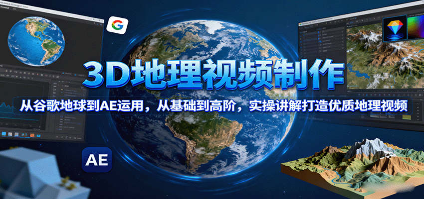 3D地理视频制作，从谷歌地球到AE运用，从基础到高阶，实操讲解打造优质地理视频-知识星球