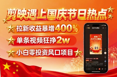 剪映遇上国庆热点，拉新收益暴增400%，单条视频狂挣2W+，无需剪辑基础，几分钟一条作品-知识星球