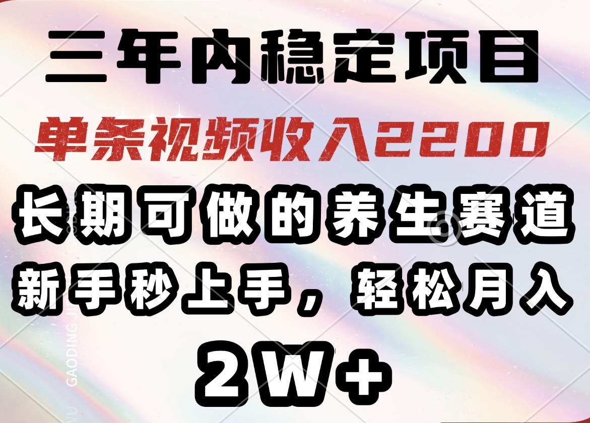 三年内稳定项目，长期可做的养生赛道，单条视频收入2200，新手秒上手，…-小禾网创