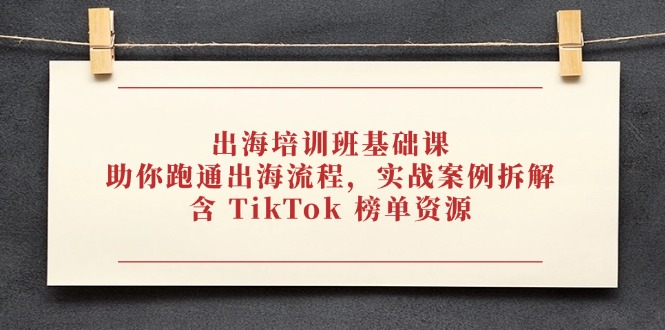 出海培训班基础课，助你跑通出海流程，实战案例拆解，含 TikTok 榜单资源-知识星球