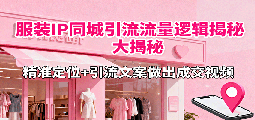 服装IP同城引流流量逻辑大揭秘，精准定位+引流文案做出成交视频-知识星球
