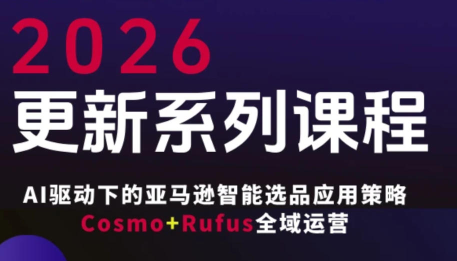 跨境亚马逊FBA系统课程,AI驱动下的亚马逊智能选品应用策略Cosmo+Rufus全域运营(更新26年3月)-知识星球