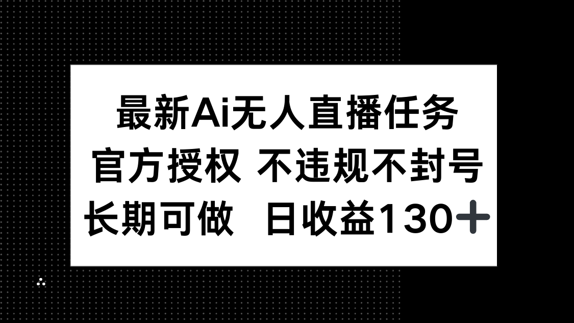 最新AI无人直播任务，官方授权 不违规不封号，长期可做，日收益130+-知识星球