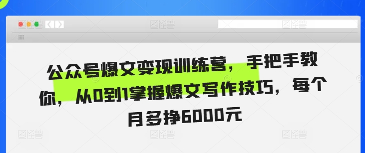 公众号爆文变现训练营，手把手教你，从0到1掌握爆文写作技巧，每个月多挣6000元-小禾网创