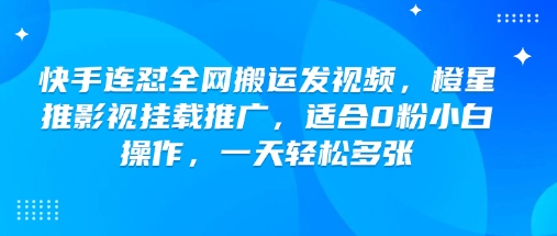 快手连怼全网搬运发视频，橙星推影视挂载推广，适合0粉小白操作，一天轻松多张-小禾网创