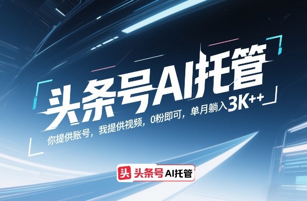 头条号AI托管，你提供账号，我提供视频，0粉即可，单月躺入3k+【揭秘】-知识星球