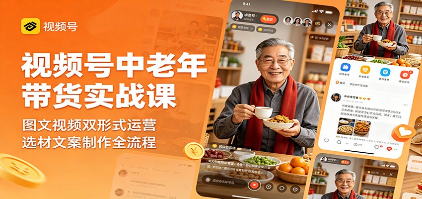 视频号中老年带货实战课：图文视频双形式运营，选材文案制作全流程-知识星球